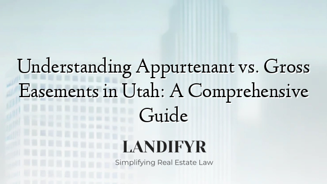 Understanding Appurtenant vs. Gross Easements in Utah: A Comprehensive Guide