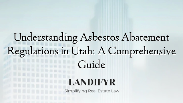 Understanding Asbestos Abatement Regulations in Utah: A Comprehensive Guide