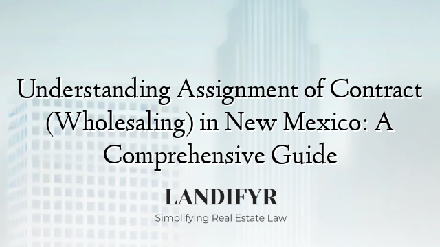 Understanding Assignment of Contract (Wholesaling) in New Mexico: A Comprehensive Guide