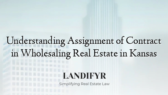 Understanding Assignment of Contract in Wholesaling Real Estate in Kansas