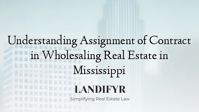 Understanding Assignment of Contract in Wholesaling Real Estate in Mississippi
