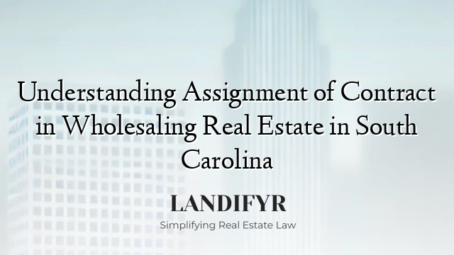 Understanding Assignment of Contract in Wholesaling Real Estate in South Carolina