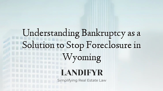 Understanding Bankruptcy as a Solution to Stop Foreclosure in Wyoming