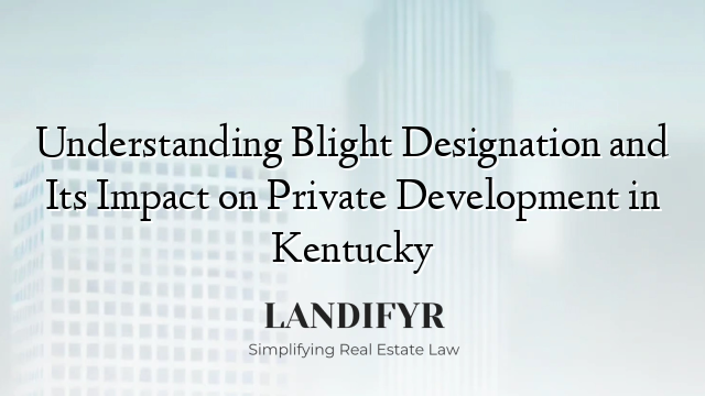 Understanding Blight Designation and Its Impact on Private Development in Kentucky
