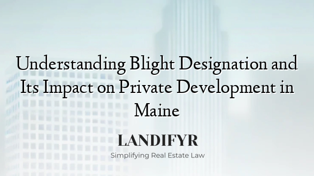 Understanding Blight Designation and Its Impact on Private Development in Maine
