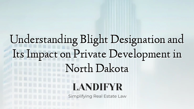 Understanding Blight Designation and Its Impact on Private Development in North Dakota