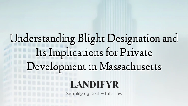 Understanding Blight Designation and Its Implications for Private Development in Massachusetts