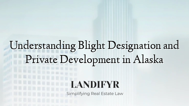 Understanding Blight Designation and Private Development in Alaska