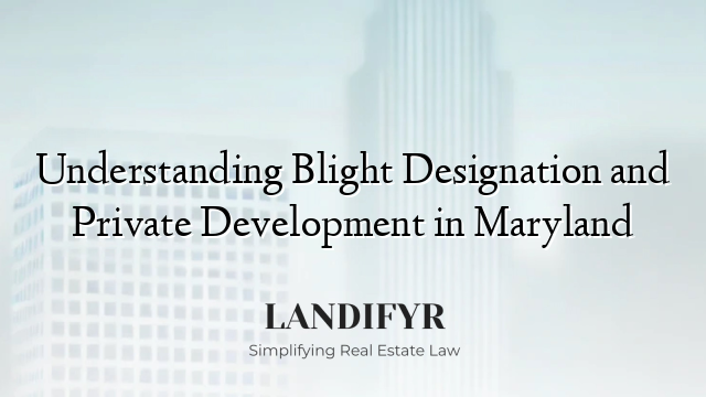 Understanding Blight Designation and Private Development in Maryland
