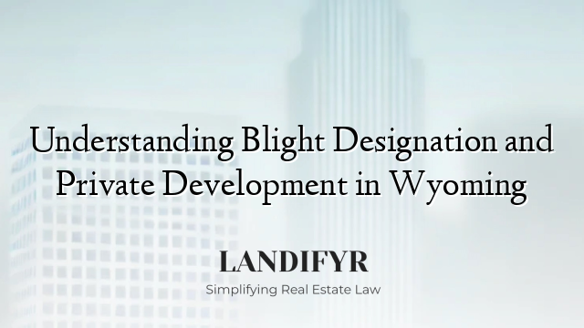 Understanding Blight Designation and Private Development in Wyoming