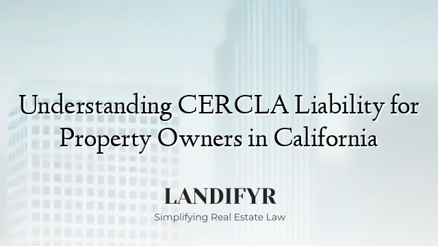 Understanding CERCLA Liability for Property Owners in California