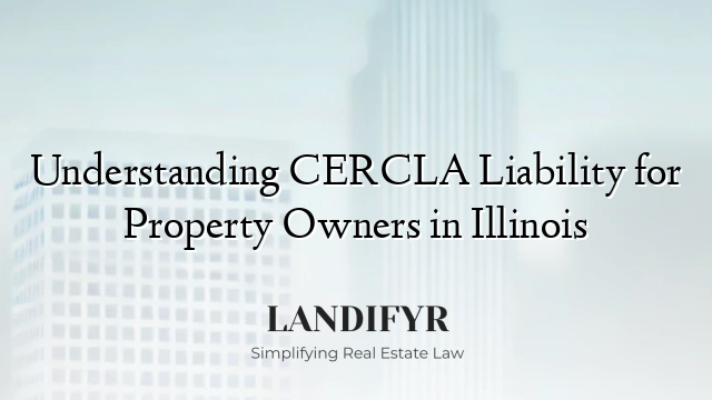 Understanding CERCLA Liability for Property Owners in Illinois
