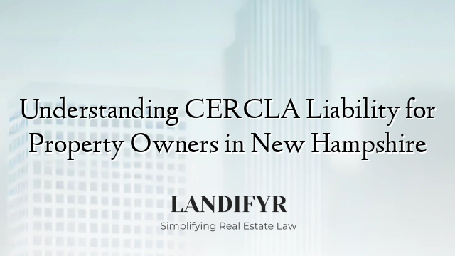 Understanding CERCLA Liability for Property Owners in New Hampshire
