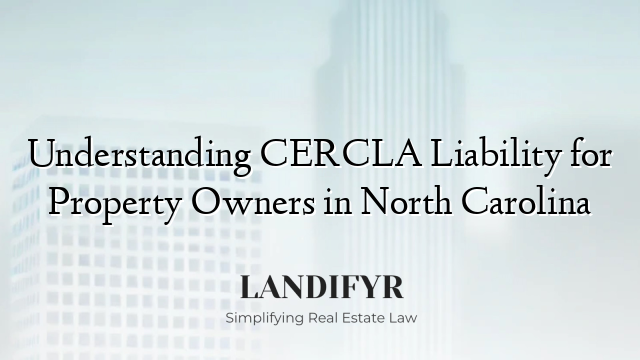 Understanding CERCLA Liability for Property Owners in North Carolina