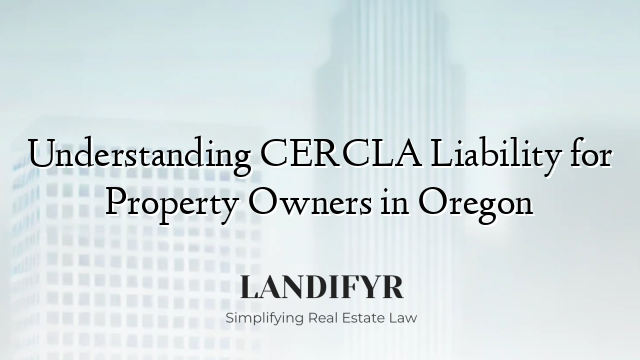 Understanding CERCLA Liability for Property Owners in Oregon