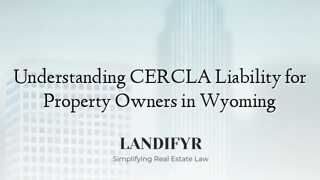 Understanding CERCLA Liability for Property Owners in Wyoming