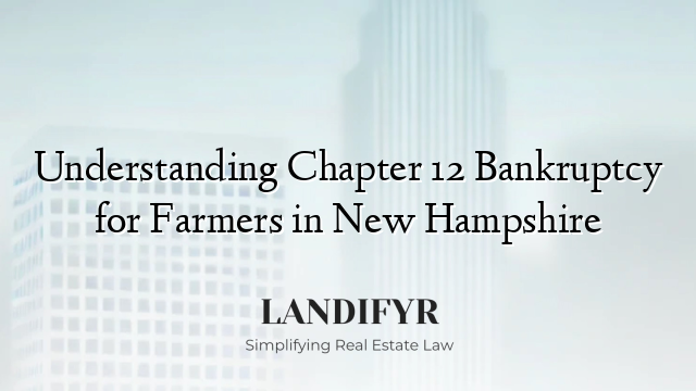 Understanding Chapter 12 Bankruptcy for Farmers in New Hampshire