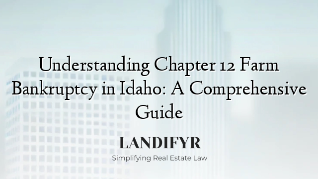 Understanding Chapter 12 Farm Bankruptcy in Idaho: A Comprehensive Guide