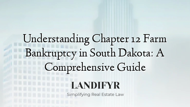 Understanding Chapter 12 Farm Bankruptcy in South Dakota: A Comprehensive Guide