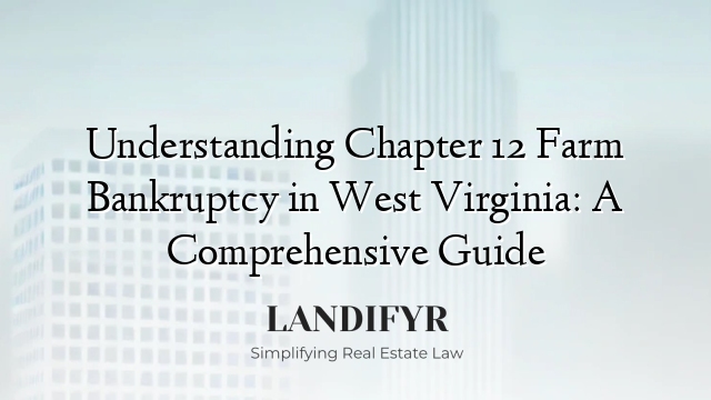 Understanding Chapter 12 Farm Bankruptcy in West Virginia: A Comprehensive Guide