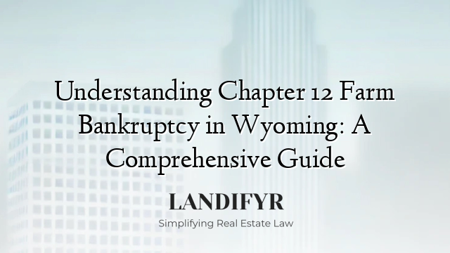 Understanding Chapter 12 Farm Bankruptcy in Wyoming: A Comprehensive Guide