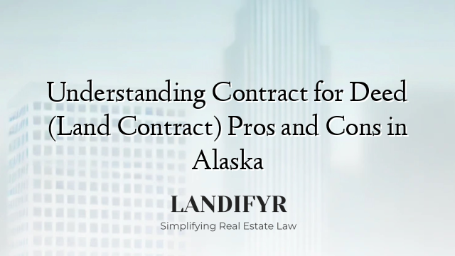 Understanding Contract for Deed (Land Contract) Pros and Cons in Alaska