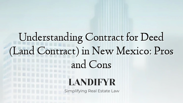 Understanding Contract for Deed (Land Contract) in New Mexico: Pros and Cons