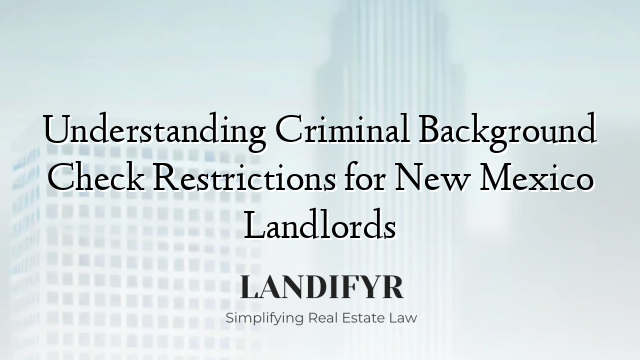 Understanding Criminal Background Check Restrictions for New Mexico Landlords