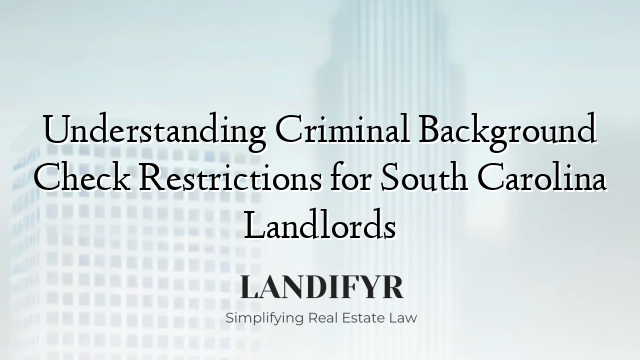 Understanding Criminal Background Check Restrictions for South Carolina Landlords