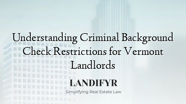 Understanding Criminal Background Check Restrictions for Vermont Landlords