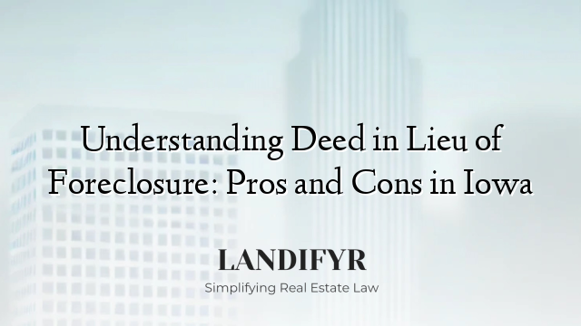 Understanding Deed in Lieu of Foreclosure: Pros and Cons in Iowa