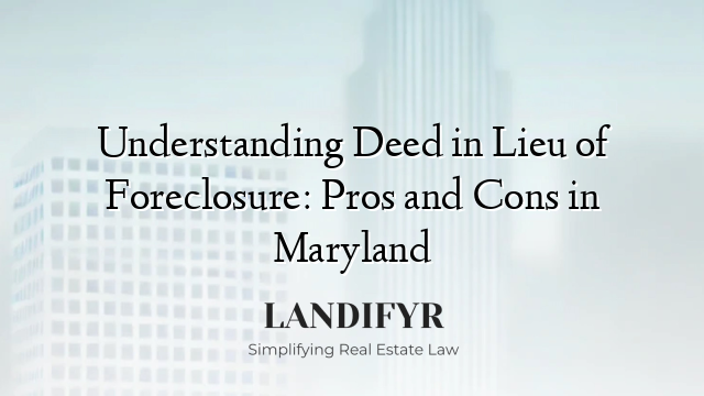 Understanding Deed in Lieu of Foreclosure: Pros and Cons in Maryland