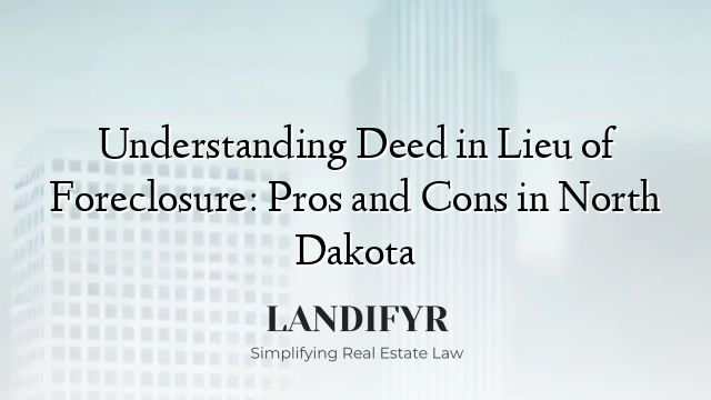 Understanding Deed in Lieu of Foreclosure: Pros and Cons in North Dakota