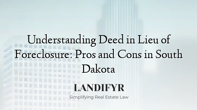 Understanding Deed in Lieu of Foreclosure: Pros and Cons in South Dakota