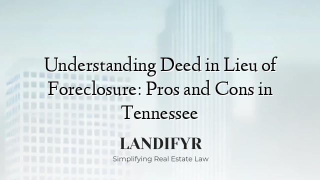Understanding Deed in Lieu of Foreclosure: Pros and Cons in Tennessee