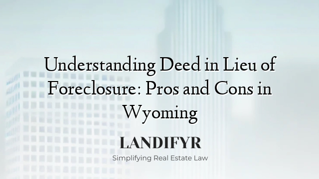 Understanding Deed in Lieu of Foreclosure: Pros and Cons in Wyoming