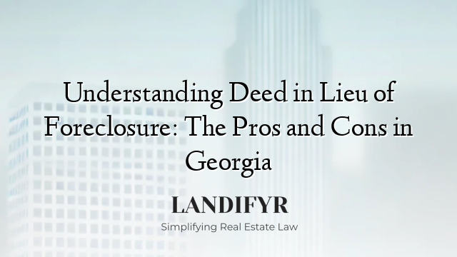 Understanding Deed in Lieu of Foreclosure: The Pros and Cons in Georgia