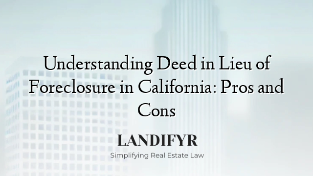 Understanding Deed in Lieu of Foreclosure in California: Pros and Cons