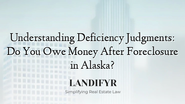 Understanding Deficiency Judgments: Do You Owe Money After Foreclosure in Alaska?