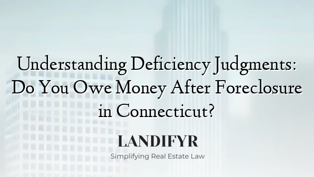 Understanding Deficiency Judgments: Do You Owe Money After Foreclosure in Connecticut?