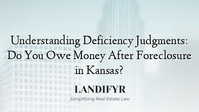 Understanding Deficiency Judgments: Do You Owe Money After Foreclosure in Kansas?