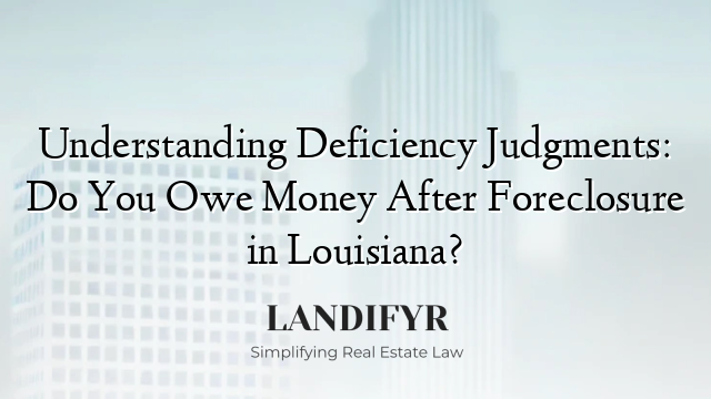Understanding Deficiency Judgments: Do You Owe Money After Foreclosure in Louisiana?
