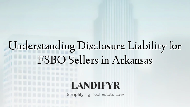 Understanding Disclosure Liability for FSBO Sellers in Arkansas