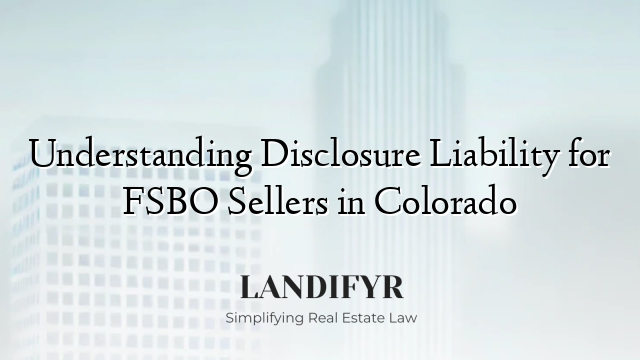 Understanding Disclosure Liability for FSBO Sellers in Colorado