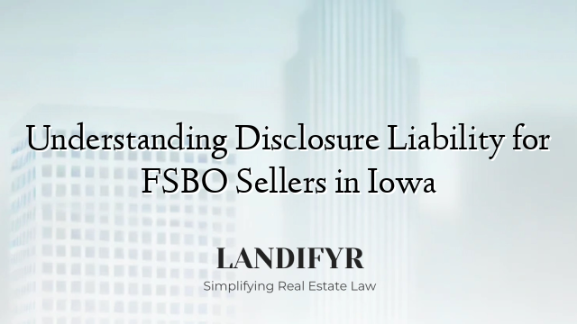 Understanding Disclosure Liability for FSBO Sellers in Iowa