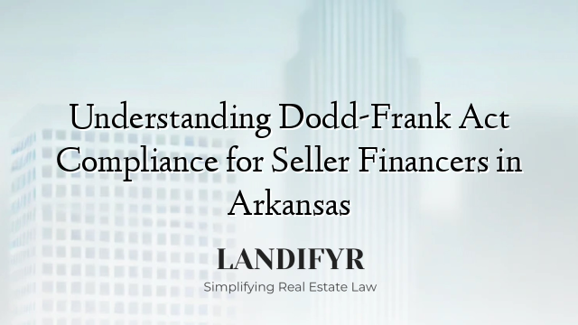 Understanding Dodd-Frank Act Compliance for Seller Financers in Arkansas