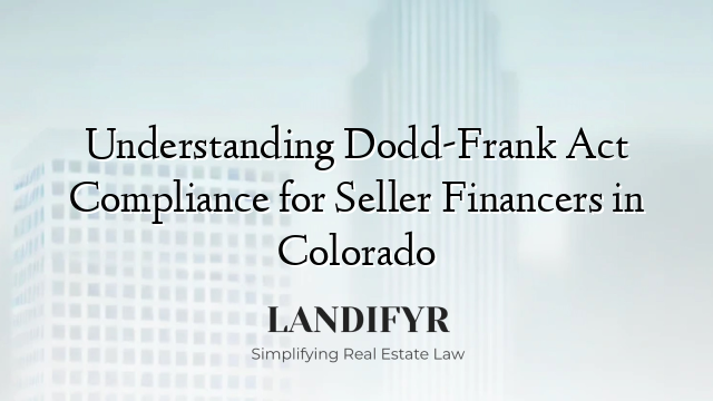 Understanding Dodd-Frank Act Compliance for Seller Financers in Colorado