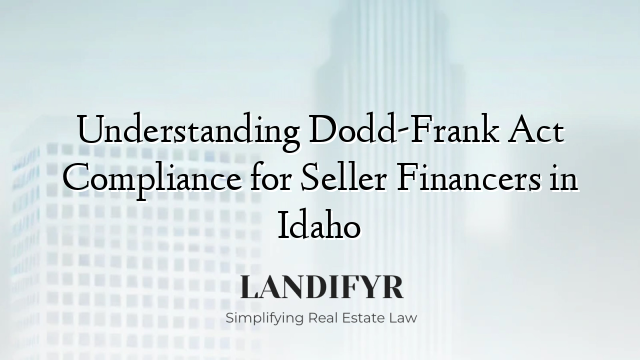 Understanding Dodd-Frank Act Compliance for Seller Financers in Idaho