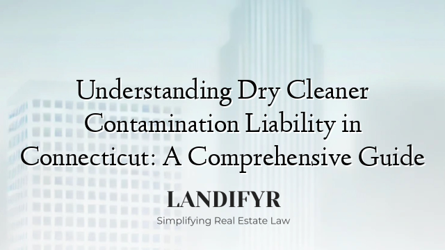Understanding Dry Cleaner Contamination Liability in Connecticut: A Comprehensive Guide