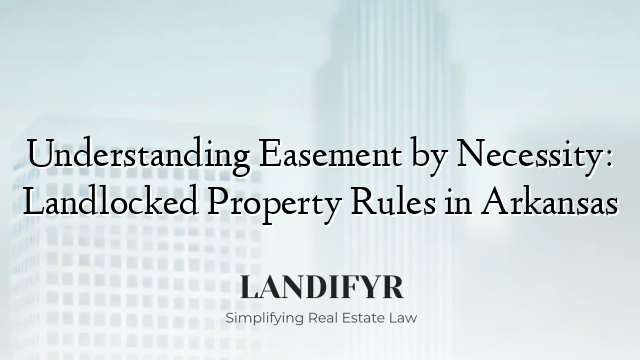 Understanding Easement by Necessity: Landlocked Property Rules in Arkansas